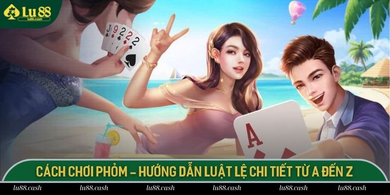 Cách Chơi Phỏm - Hướng Dẫn Luật Lệ Chi Tiết Từ A Đến Z cách chơi phỏm