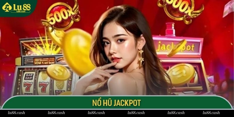 Nổ Hũ Jackpot - Săn Thưởng Cực Khủng, Đổi Đời Thần Tốc Nổ Hũ Jackpot